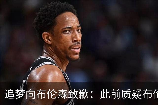 追梦向布伦森致歉：此前质疑布伦森非超级球星 我承认看走眼了